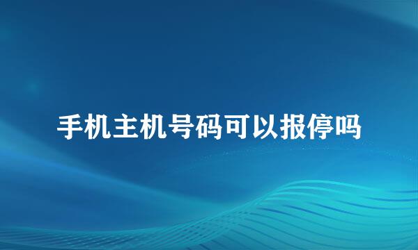 手机主机号码可以报停吗