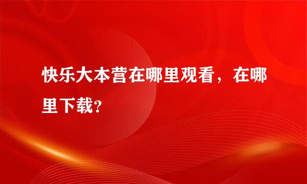 快乐大本营在哪里观看，在哪里下载？