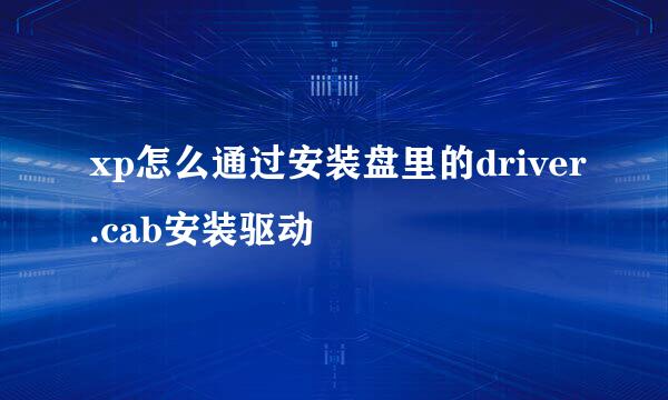 xp怎么通过安装盘里的driver.cab安装驱动