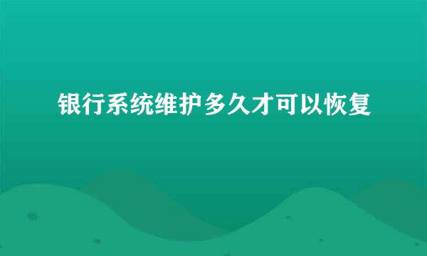 银行系统维护多久才可以恢复