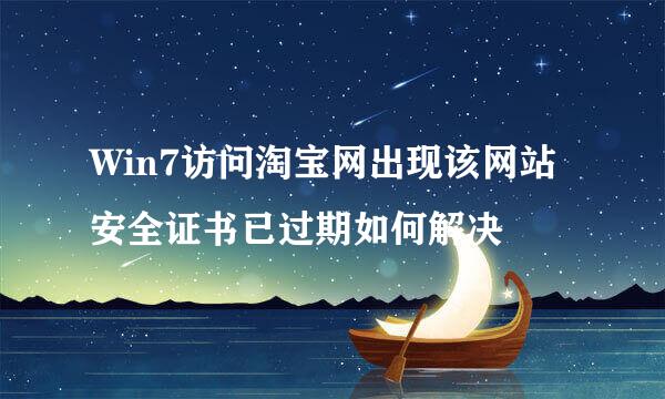 Win7访问淘宝网出现该网站安全证书已过期如何解决