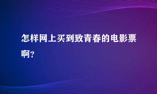 怎样网上买到致青春的电影票啊？