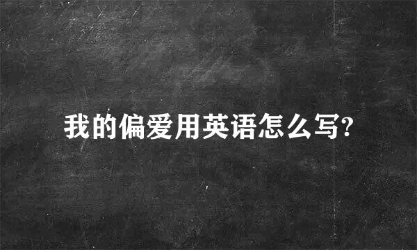 我的偏爱用英语怎么写?