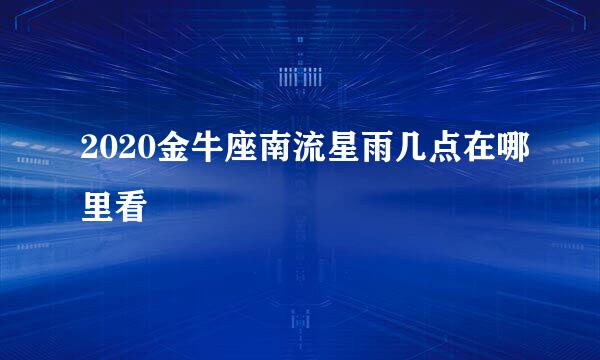 2020金牛座南流星雨几点在哪里看