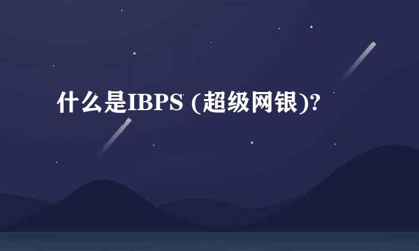 什么是IBPS (超级网银)?