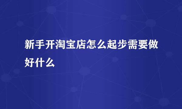 新手开淘宝店怎么起步需要做好什么