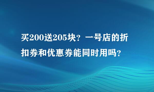 买200送205块？一号店的折扣券和优惠券能同时用吗？