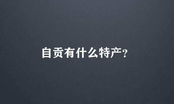 自贡有什么特产？