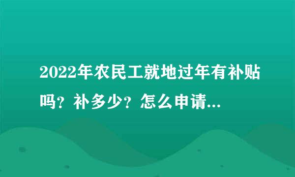 2022年农民工就地过年有补贴吗？补多少？怎么申请？一文解读！