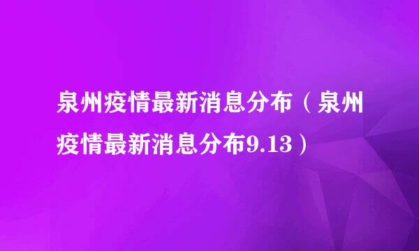 泉州疫情最新消息分布（泉州疫情最新消息分布9.13）