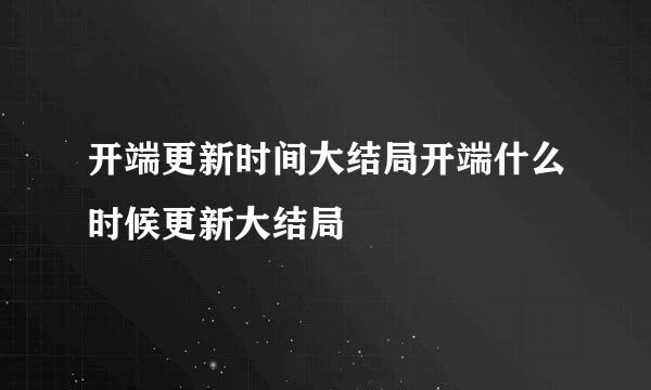 开端更新时间大结局开端什么时候更新大结局