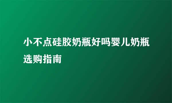 小不点硅胶奶瓶好吗婴儿奶瓶选购指南