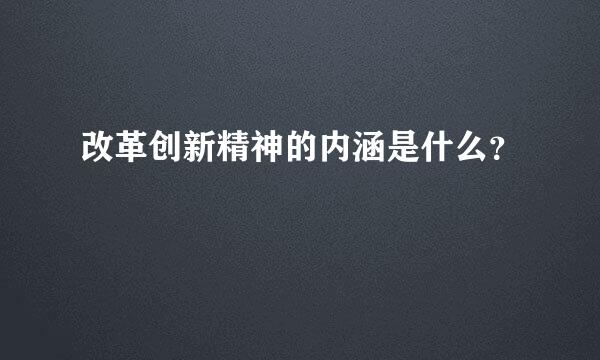 改革创新精神的内涵是什么？