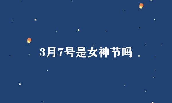 3月7号是女神节吗