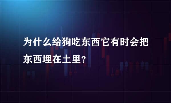 为什么给狗吃东西它有时会把东西埋在土里？