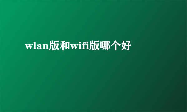 wlan版和wifi版哪个好