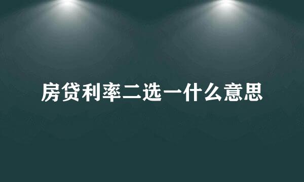 房贷利率二选一什么意思