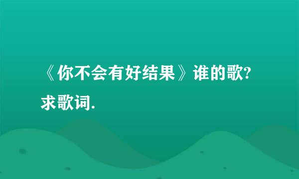 《你不会有好结果》谁的歌?求歌词.