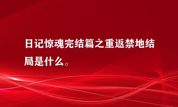 日记惊魂完结篇之重返禁地结局是什么。