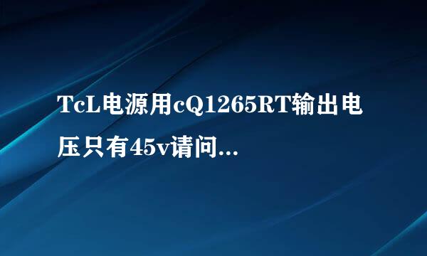 TcL电源用cQ1265RT输出电压只有45v请问故障在哪里？