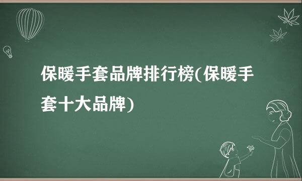 保暖手套品牌排行榜(保暖手套十大品牌)