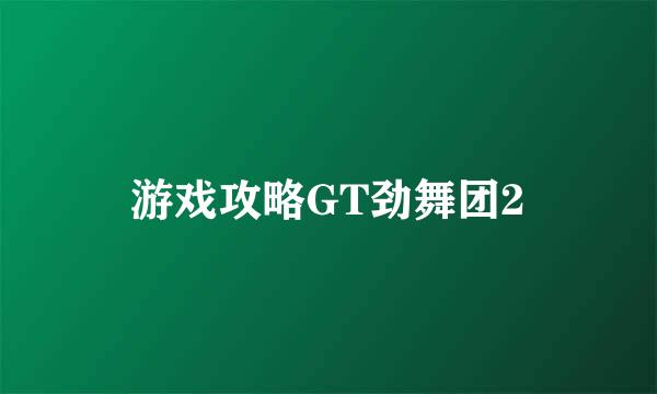 游戏攻略GT劲舞团2