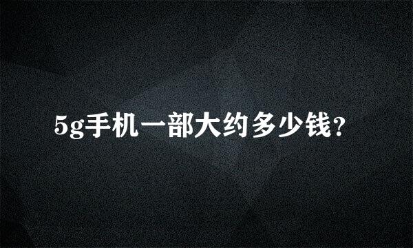 5g手机一部大约多少钱？