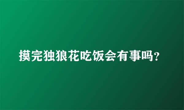 摸完独狼花吃饭会有事吗？