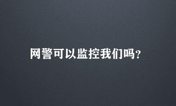 网警可以监控我们吗？