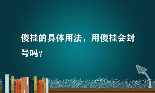 傻挂的具体用法，用傻挂会封号吗？