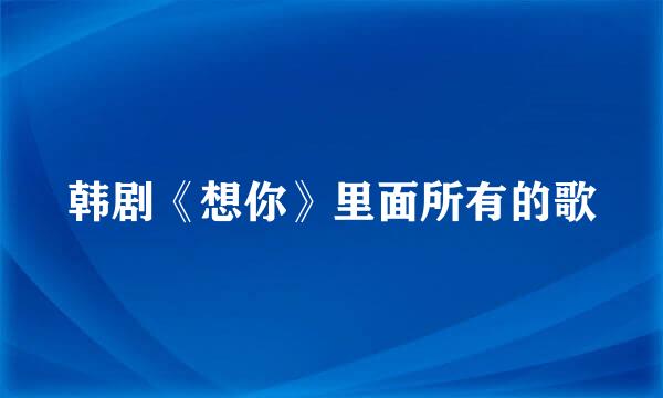 韩剧《想你》里面所有的歌