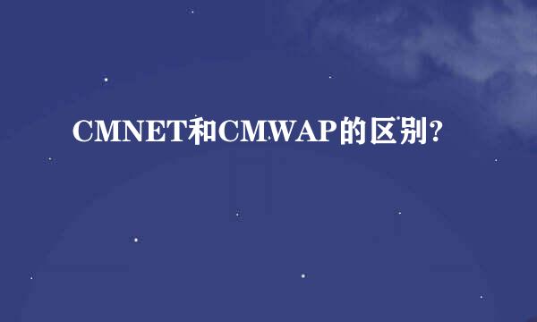 CMNET和CMWAP的区别?