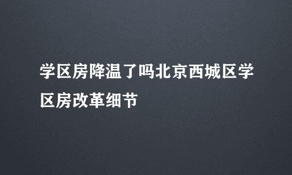 学区房降温了吗北京西城区学区房改革细节