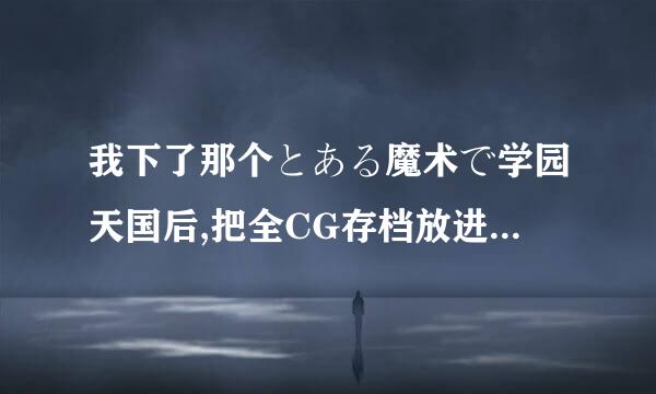 我下了那个とある魔术で学园天国后,把全CG存档放进去以后再打开时,选人物,随便点一个便直接退出了,怎