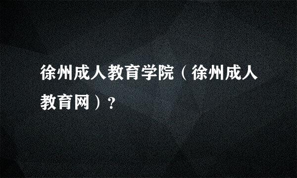 徐州成人教育学院（徐州成人教育网）？