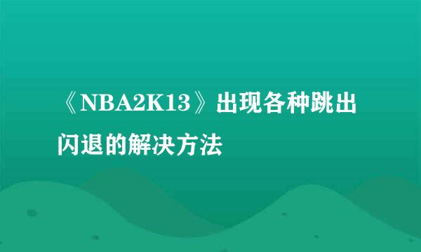 《NBA2K13》出现各种跳出闪退的解决方法