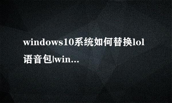 windows10系统如何替换lol语音包|windows10替换lol语音包的方法