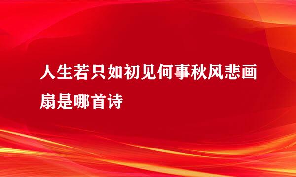 人生若只如初见何事秋风悲画扇是哪首诗