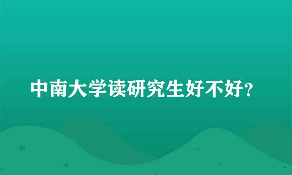 中南大学读研究生好不好？