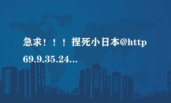 急求！！！捏死小日本@http69.9.35.248@松島枫终极收录（32部）种子下载求画质清晰的