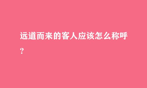 远道而来的客人应该怎么称呼？