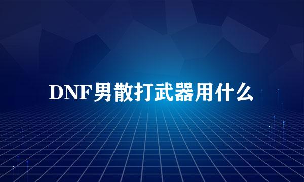 DNF男散打武器用什么