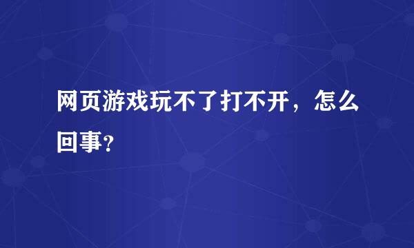 网页游戏玩不了打不开，怎么回事？