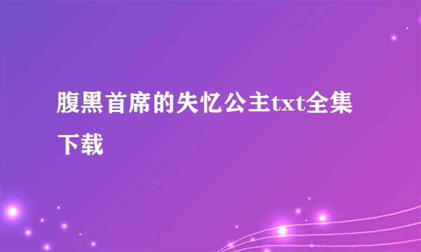 腹黑首席的失忆公主txt全集下载