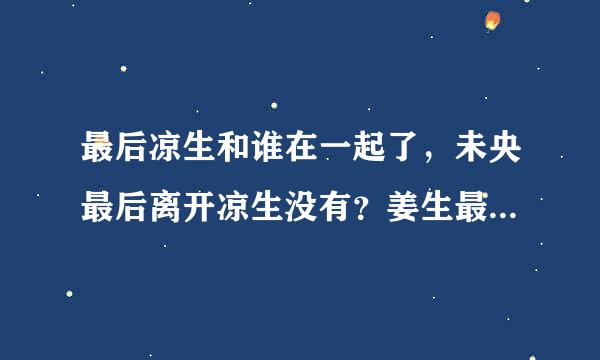 最后凉生和谁在一起了，未央最后离开凉生没有？姜生最后跟谁在一起了？