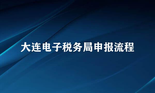 大连电子税务局申报流程