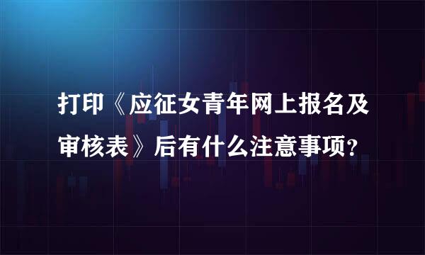 打印《应征女青年网上报名及审核表》后有什么注意事项？