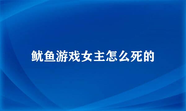 鱿鱼游戏女主怎么死的