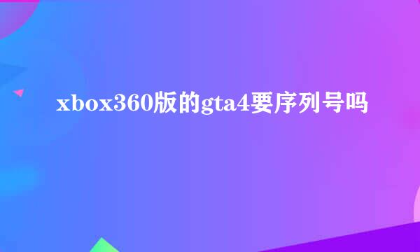 xbox360版的gta4要序列号吗