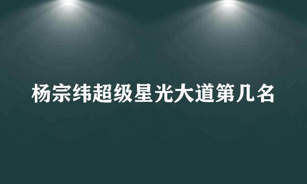 杨宗纬超级星光大道第几名